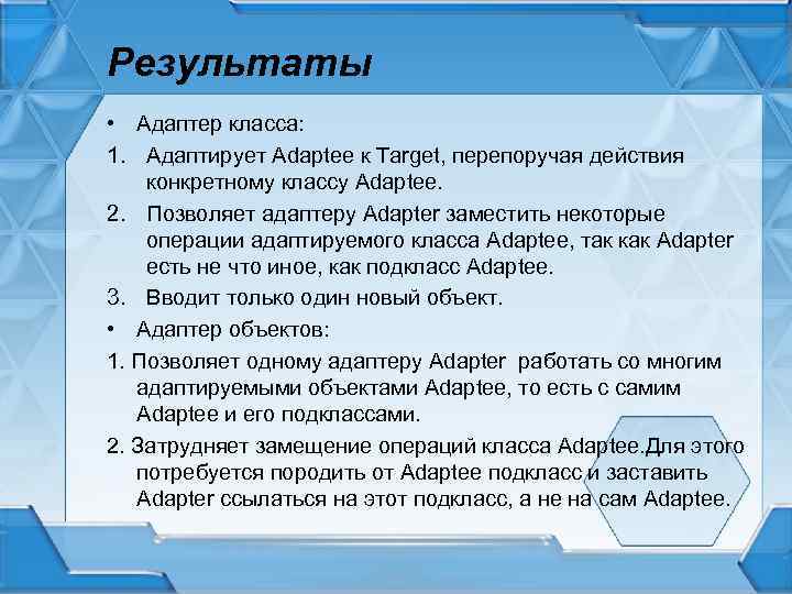 Результаты • Адаптер класса: 1. Адаптирует Adaptee к Target, перепоручая действия конкретному классу Adaptee.