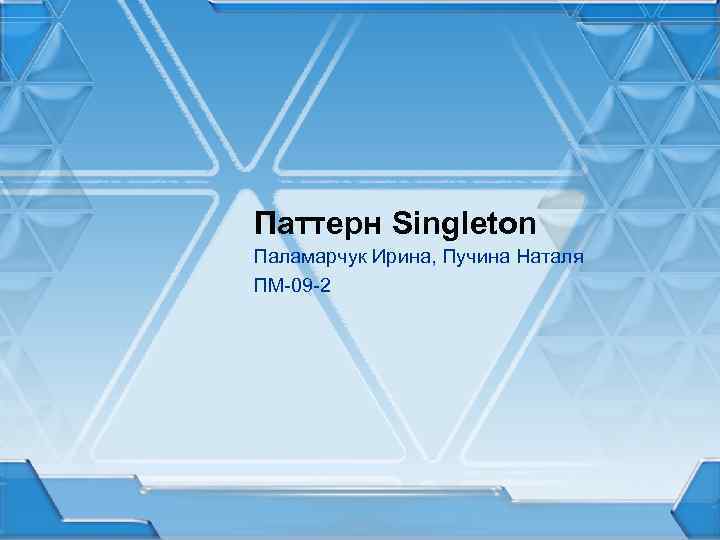 Паттерн Singleton Паламарчук Ирина, Пучина Наталя ПМ-09 -2 