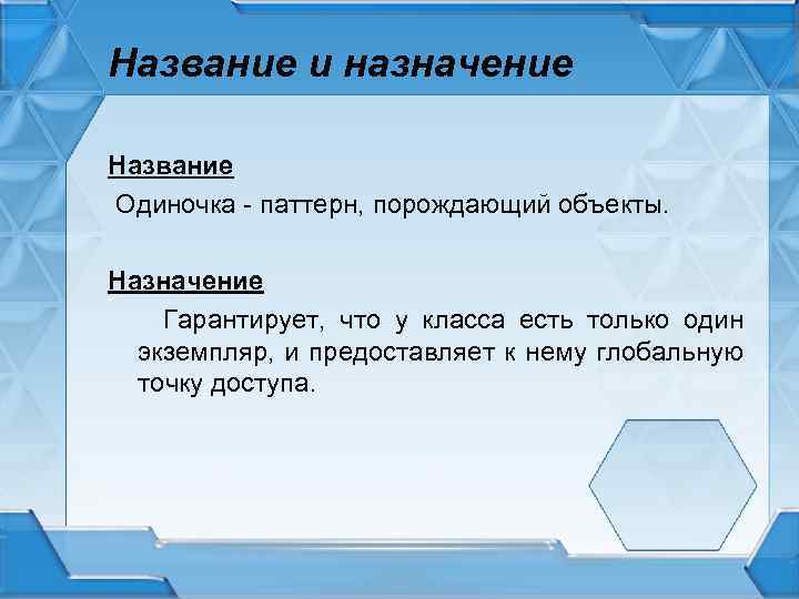 Название и назначение Название Одиночка - паттерн, порождающий объекты. Назначение Гарантирует, что у класса