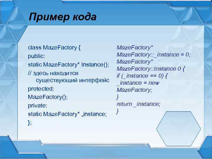 Пример кода class Maze. Factory { public: static Maze. Factory* Instance(); // здесь находится