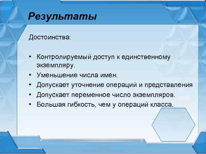 Результаты Достоинства: • Контролируемый доступ к единственному экземпляру. • Уменьшение числа имен. • Допускает