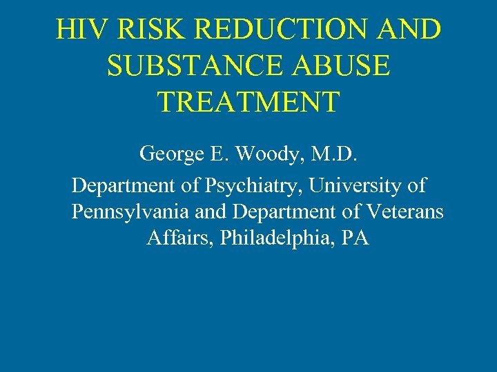HIV RISK REDUCTION AND SUBSTANCE ABUSE TREATMENT George E. Woody, M. D. Department of