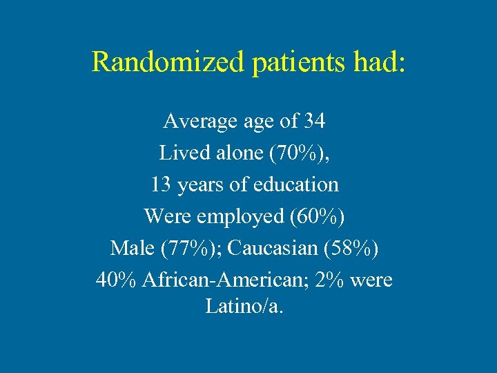 Randomized patients had: Average of 34 Lived alone (70%), 13 years of education Were