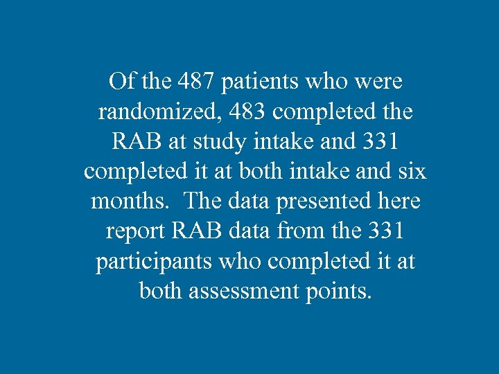 Of the 487 patients who were randomized, 483 completed the RAB at study intake