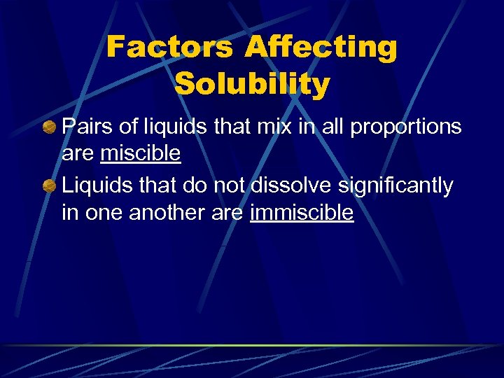 Factors Affecting Solubility Pairs of liquids that mix in all proportions are miscible Liquids