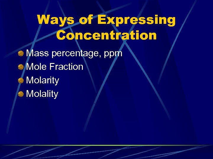 Ways of Expressing Concentration Mass percentage, ppm Mole Fraction Molarity Molality 