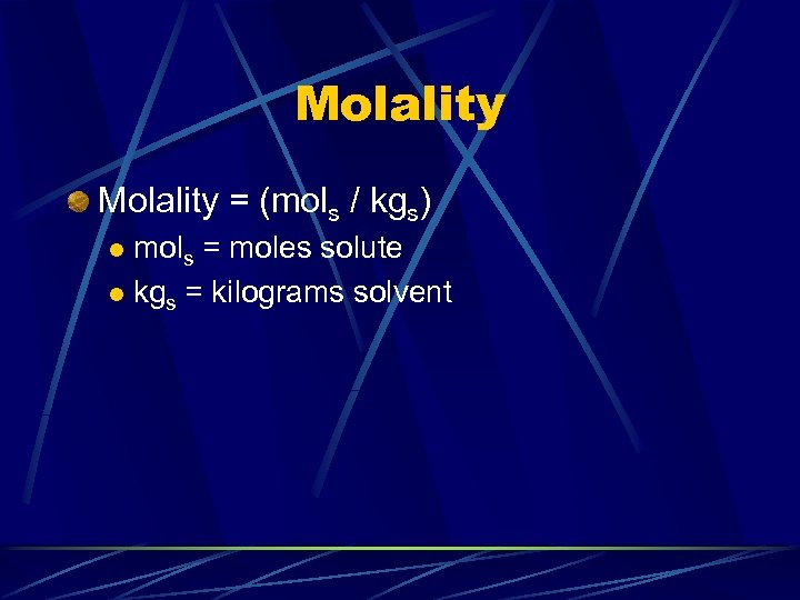 Molality = (mols / kgs) mols = moles solute l kgs = kilograms solvent