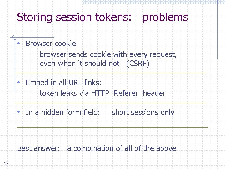 Storing session tokens: problems • Browser cookie: browser sends cookie with every request, even