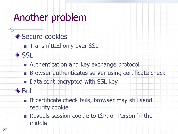 Another problem Secure cookies n Transmitted only over SSL n n n Authentication and