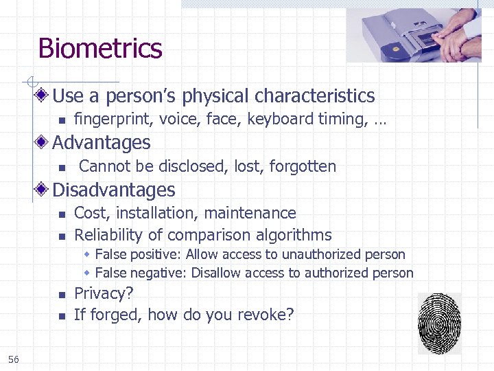 Biometrics Use a person’s physical characteristics n fingerprint, voice, face, keyboard timing, … Advantages