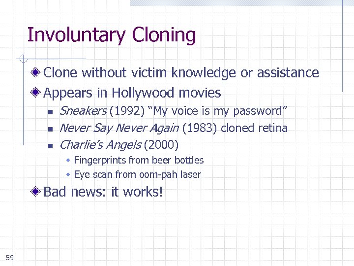 Involuntary Cloning Clone without victim knowledge or assistance Appears in Hollywood movies n n