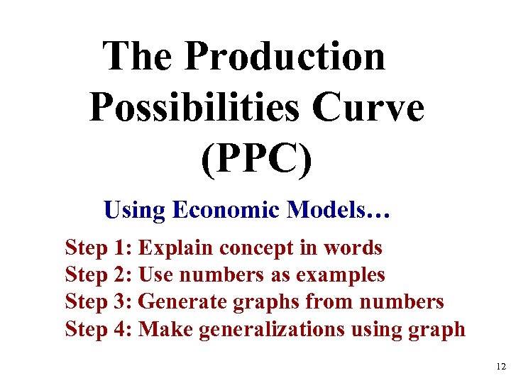 The Production Possibilities Curve (PPC) Using Economic Models… Step 1: Explain concept in words