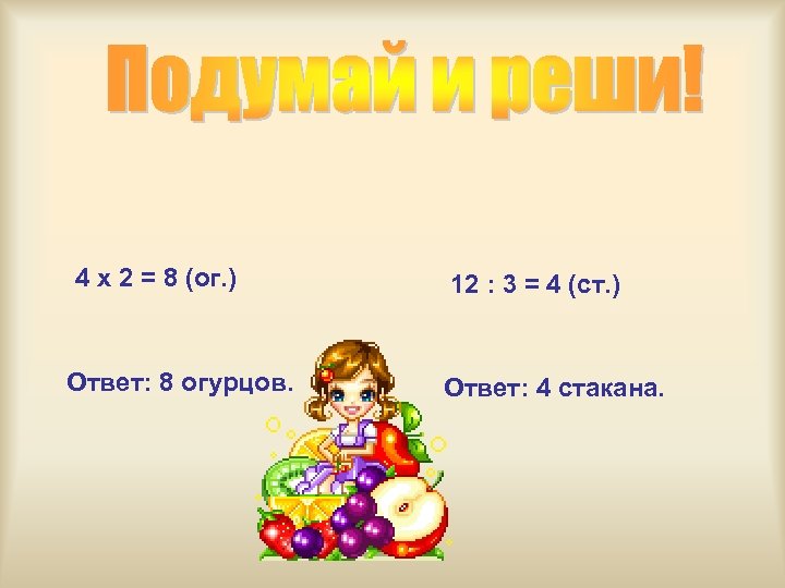 4 x 2 = 8 (ог. ) Ответ: 8 огурцов. 12 : 3 =