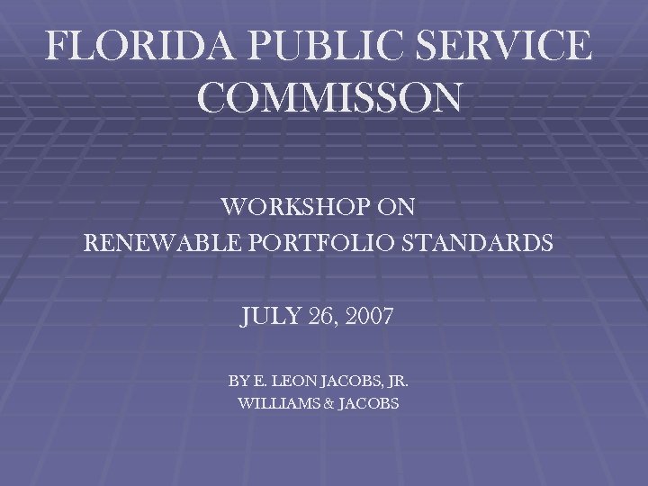 FLORIDA PUBLIC SERVICE COMMISSON WORKSHOP ON RENEWABLE PORTFOLIO STANDARDS JULY 26, 2007 BY E.