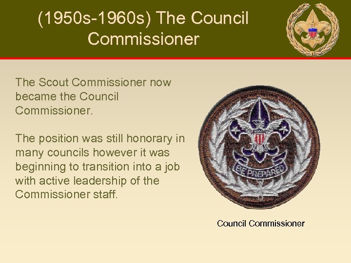 (1950 s-1960 s) The Council Commissioner The Scout Commissioner now became the Council Commissioner.