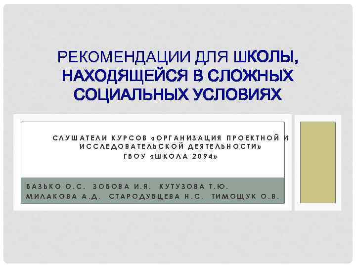 РЕКОМЕНДАЦИИ ДЛЯ ШКОЛЫ, НАХОДЯЩЕЙСЯ В СЛОЖНЫХ СОЦИАЛЬНЫХ УСЛОВИЯХ СЛУШАТЕЛИ КУРСОВ «ОРГАНИЗАЦИЯ ПРОЕКТНОЙ И ИССЛЕДОВАТЕЛЬСКОЙ