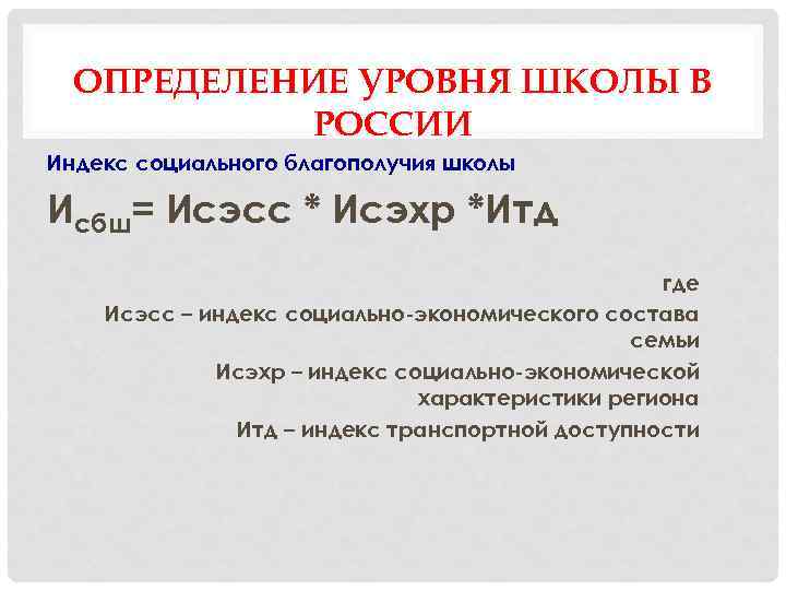 ОПРЕДЕЛЕНИЕ УРОВНЯ ШКОЛЫ В РОССИИ Индекс социального благополучия школы Исбш= Исэсс * Исэхр *Итд
