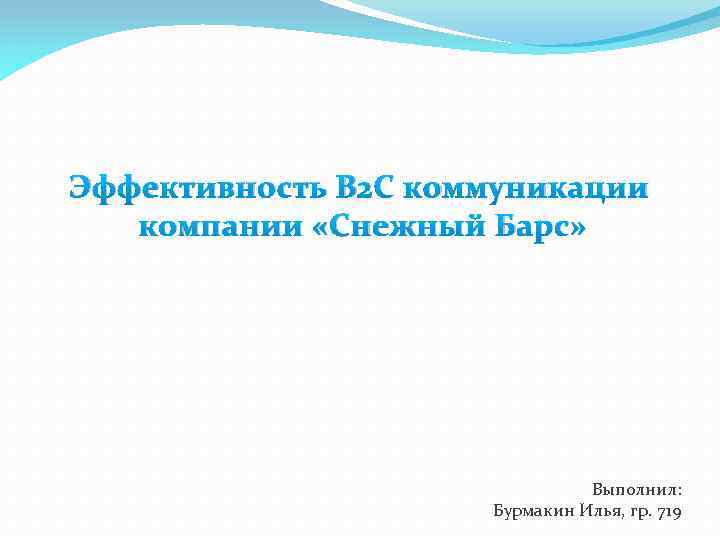 Эффективность B 2 C коммуникации компании «Снежный Барс» Выполнил: Бурмакин Илья, гр. 719 