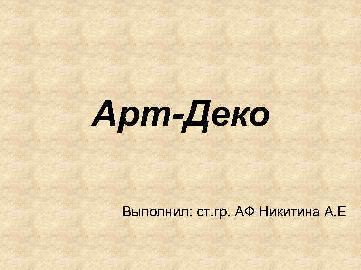 Арт-Деко Выполнил: ст. гр. АФ Никитина А. Е 