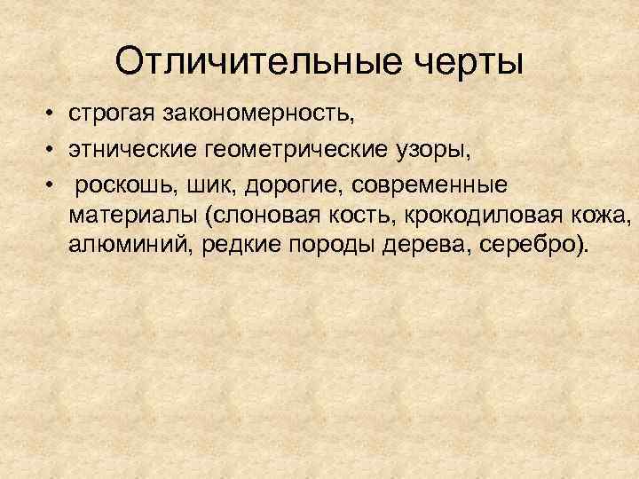 Отличительные черты • строгая закономерность, • этнические геометрические узоры, • роскошь, шик, дорогие, современные