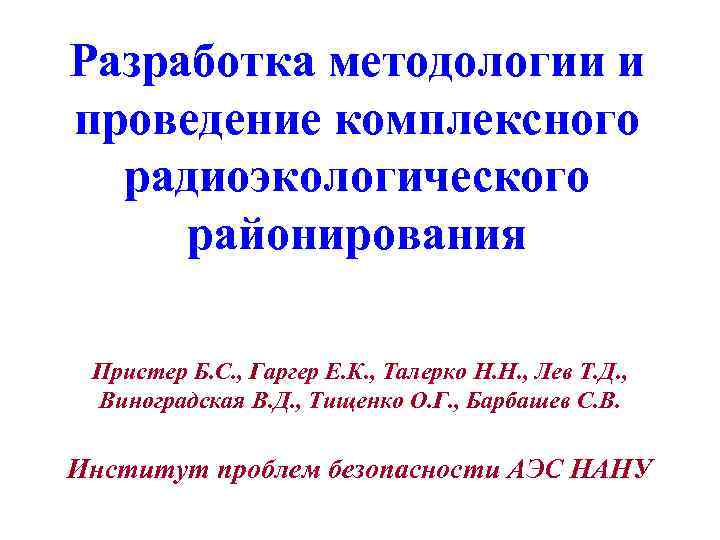 Разработка методологии и проведение комплексного радиоэкологического районирования Пристер Б. С. , Гаргер Е. К.