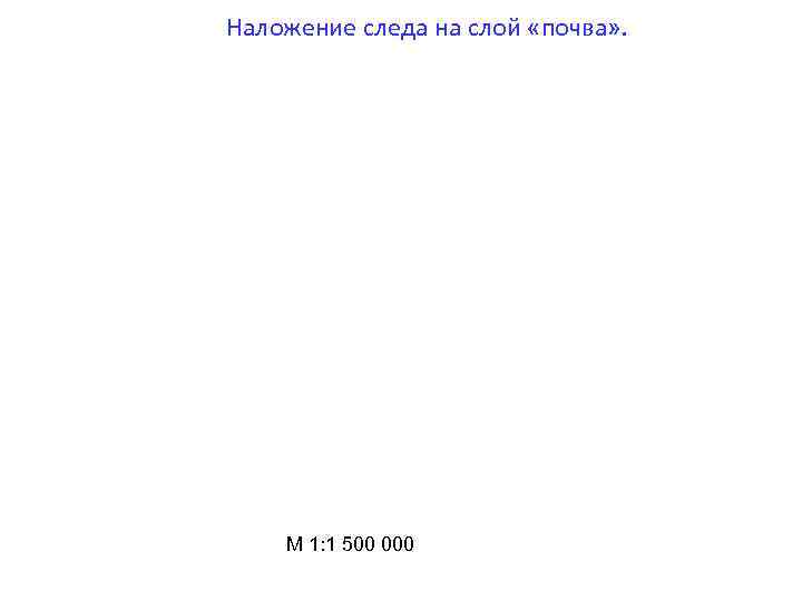 Наложение следа на слой «почва» . М 1: 1 500 000 