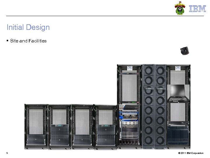 Initial Design § Site and Facilities 9 © 2011 IBM Corporation 