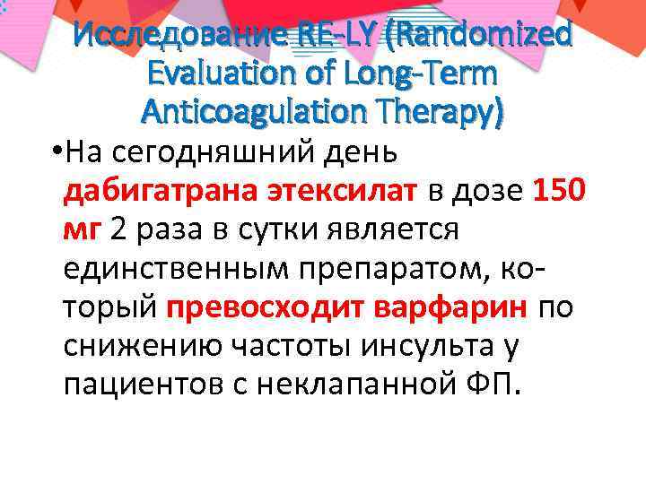 Исследование RE-LY (Randomized Evaluation of Long-Term Anticoagulation Therapy) • На сегодняшний день дабигатрана этексилат