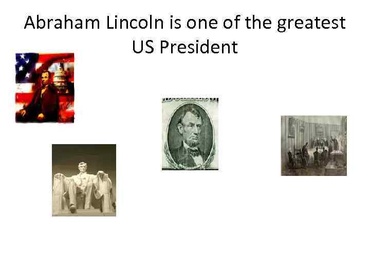 Abraham Lincoln is one of the greatest US President 