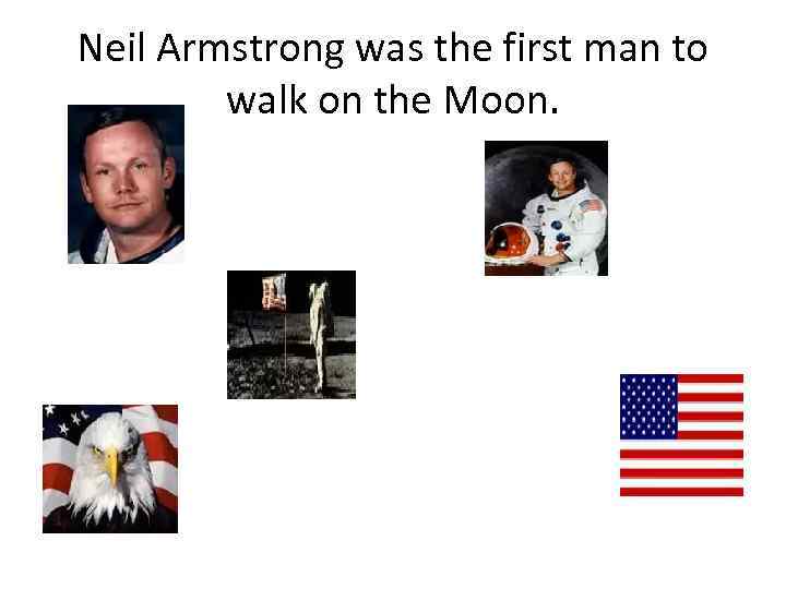 Neil Armstrong was the first man to walk on the Moon. 