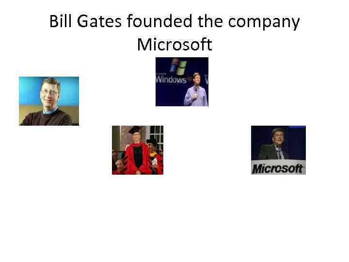 Bill Gates founded the company Microsoft 