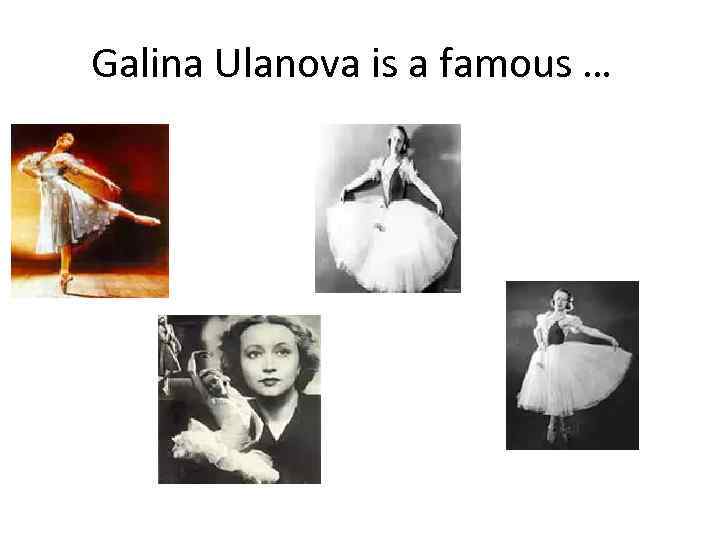 Galina Ulanova is а famous … 