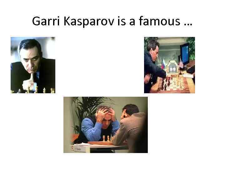 Garri Kasparov is a famous … 