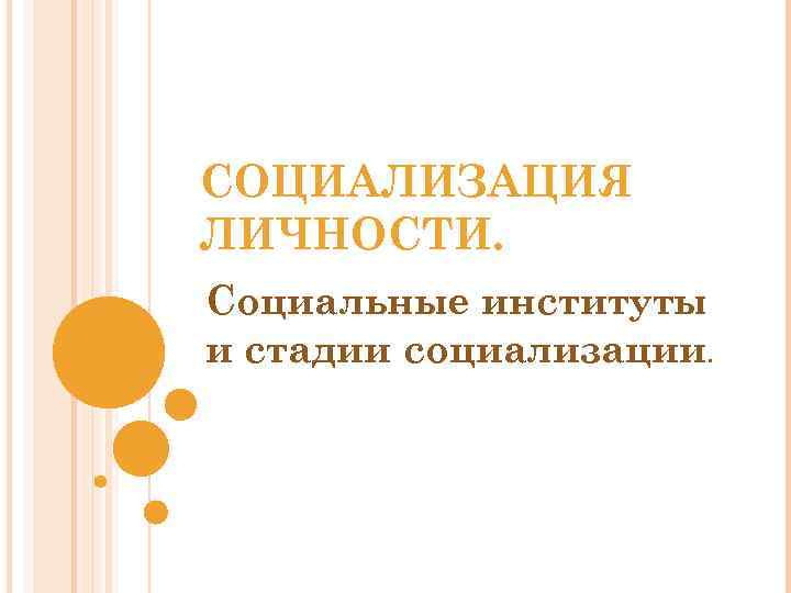 СОЦИАЛИЗАЦИЯ ЛИЧНОСТИ. Социальные институты и стадии социализации. 
