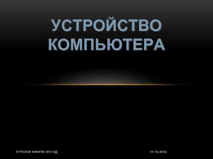 УСТРОЙСТВО КОМПЬЮТЕРА КУТУЗОВ НИКИТА ЭП-12 Д 11. 12. 2012 