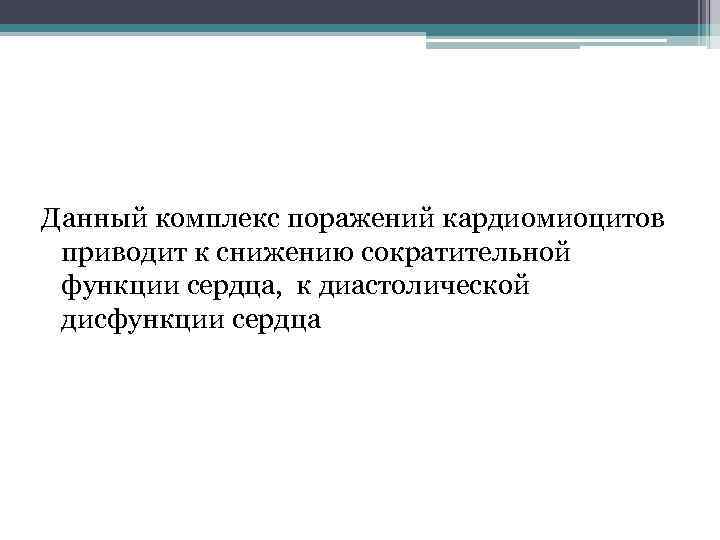 Данный комплекс поражений кардиомиоцитов приводит к снижению сократительной функции сердца, к диастолической дисфункции сердца
