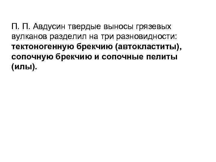 П. П. Авдусин твердые выносы грязевых вулканов разделил на три разновидности: тектоногенную брекчию (автокластиты),