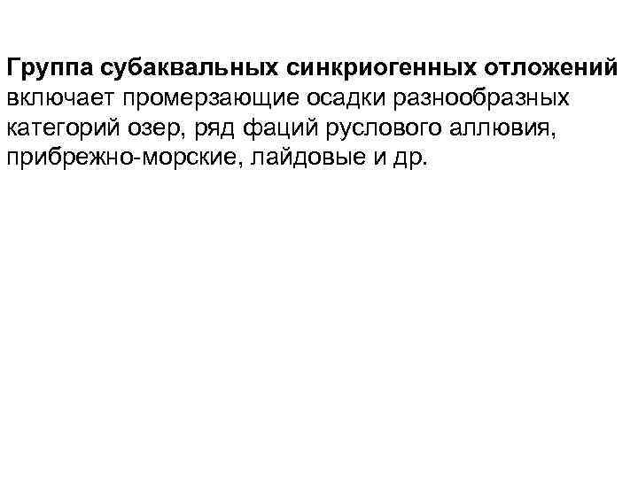 Группа субаквальных синкриогенных отложений включает промерзающие осадки разнообразных категорий озер, ряд фаций руслового аллювия,