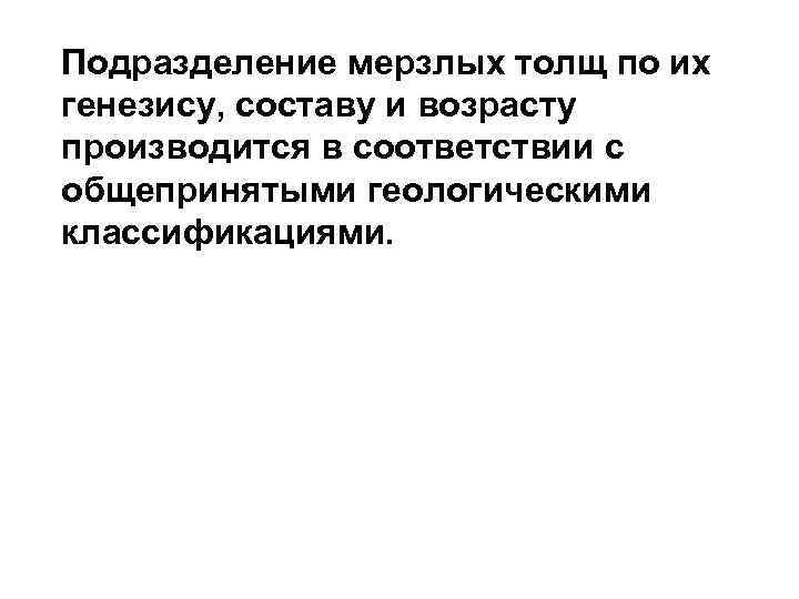 Подразделение мерзлых толщ по их генезису, составу и возрасту производится в соответствии с общепринятыми