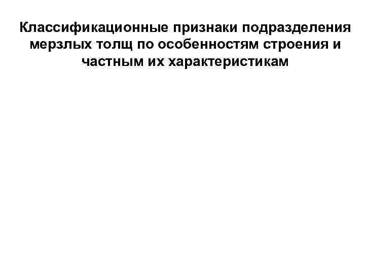 Классификационные признаки подразделения мерзлых толщ по особенностям строения и частным их характеристикам 
