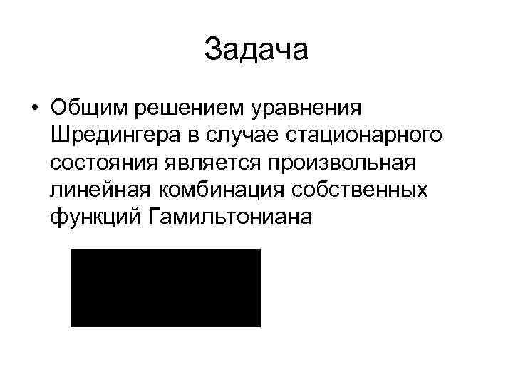 Задача • Общим решением уравнения Шредингера в случае стационарного состояния является произвольная линейная комбинация