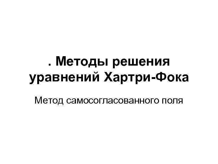 . Методы решения уравнений Хартри-Фока Метод самосогласованного поля 