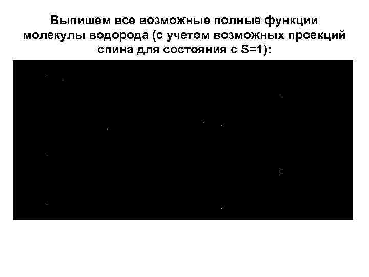 Выпишем все возможные полные функции молекулы водорода (с учетом возможных проекций спина для состояния