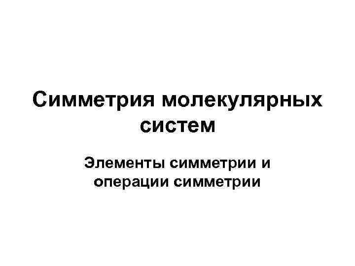Симметрия молекулярных систем Элементы симметрии и операции симметрии 