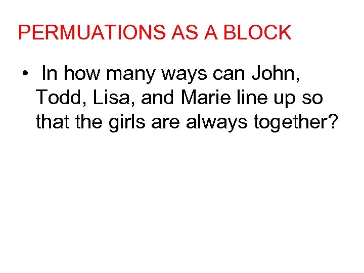 PERMUATIONS AS A BLOCK • In how many ways can John, Todd, Lisa, and