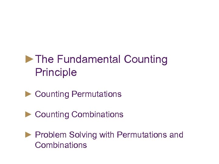 Objectives ►The Fundamental Counting Principle ► Counting Permutations ► Counting Combinations ► Problem Solving