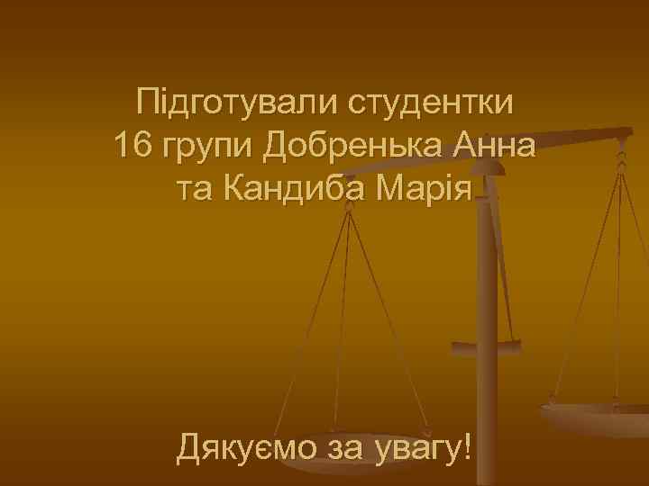 Підготували студентки 16 групи Добренька Анна та Кандиба Марія Дякуємо за увагу! 