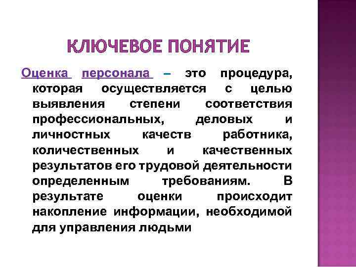 КЛЮЧЕВОЕ ПОНЯТИЕ Оценка персонала – это процедура, которая осуществляется с целью выявления степени соответствия