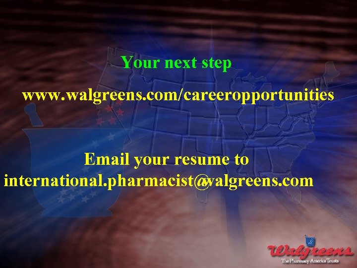 Your next step www. walgreens. com/careeropportunities Email your resume to international. pharmacist@ walgreens. com